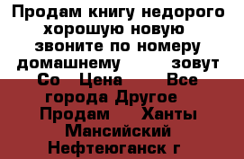 Продам книгу недорого хорошую новую  звоните по номеру домашнему  51219 зовут Со › Цена ­ 5 - Все города Другое » Продам   . Ханты-Мансийский,Нефтеюганск г.